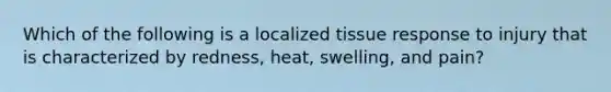 Which of the following is a localized tissue response to injury that is characterized by redness, heat, swelling, and pain?