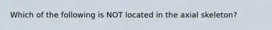 Which of the following is NOT located in the axial skeleton?