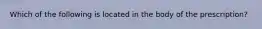 Which of the following is located in the body of the prescription?