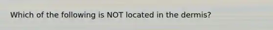 Which of the following is NOT located in the dermis?