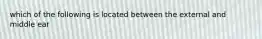 which of the following is located between the external and middle ear