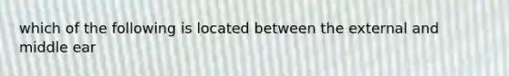 which of the following is located between the external and middle ear