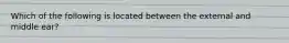Which of the following is located between the external and middle ear?