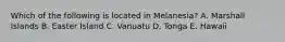 Which of the following is located in Melanesia? A. Marshall Islands B. Easter Island C. Vanuatu D. Tonga E. Hawaii