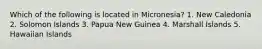 Which of the following is located in Micronesia? 1. New Caledonia 2. Solomon Islands 3. Papua New Guinea 4. Marshall Islands 5. Hawaiian Islands
