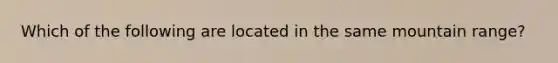 Which of the following are located in the same mountain range?