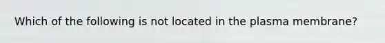 Which of the following is not located in the plasma membrane?