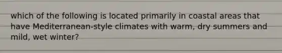 which of the following is located primarily in coastal areas that have Mediterranean-style climates with warm, dry summers and mild, wet winter?