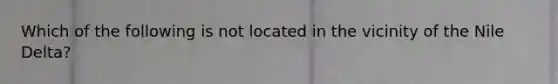 Which of the following is not located in the vicinity of the Nile Delta?