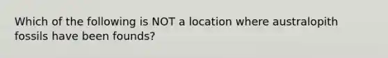 Which of the following is NOT a location where australopith fossils have been founds?