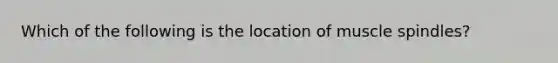 Which of the following is the location of muscle spindles?