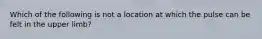 Which of the following is not a location at which the pulse can be felt in the upper limb?