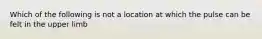 Which of the following is not a location at which the pulse can be felt in the upper limb