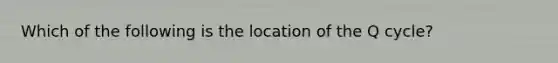 Which of the following is the location of the Q cycle?