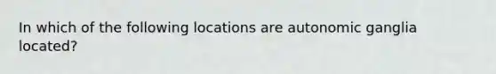 In which of the following locations are autonomic ganglia located?