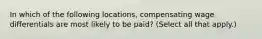 In which of the following locations, compensating wage differentials are most likely to be paid? (Select all that apply.)