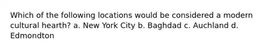 Which of the following locations would be considered a modern cultural hearth? a. New York City b. Baghdad c. Auchland d. Edmondton