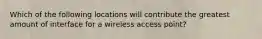 Which of the following locations will contribute the greatest amount of interface for a wireless access point?