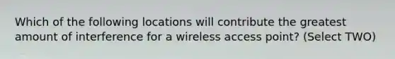 Which of the following locations will contribute the greatest amount of interference for a wireless access point? (Select TWO)