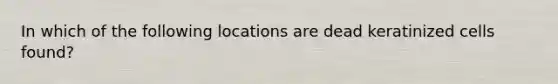 In which of the following locations are dead keratinized cells found?