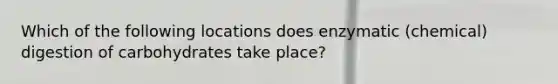 Which of the following locations does enzymatic (chemical) digestion of carbohydrates take place?