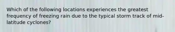 Which of the following locations experiences the greatest frequency of freezing rain due to the typical storm track of mid-latitude cyclones?