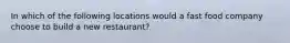 In which of the following locations would a fast food company choose to build a new restaurant?