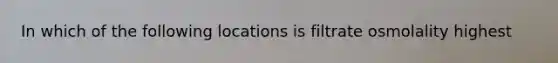 In which of the following locations is filtrate osmolality highest