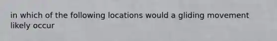 in which of the following locations would a gliding movement likely occur