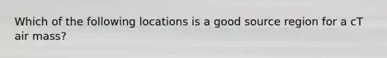 Which of the following locations is a good source region for a cT air mass?