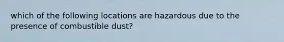 which of the following locations are hazardous due to the presence of combustible dust?