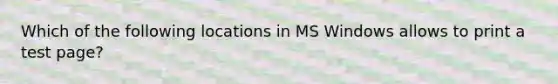 Which of the following locations in MS Windows allows to print a test page?