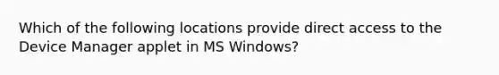 Which of the following locations provide direct access to the Device Manager applet in MS Windows?