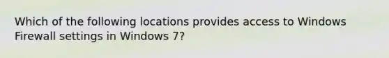 Which of the following locations provides access to Windows Firewall settings in Windows 7?