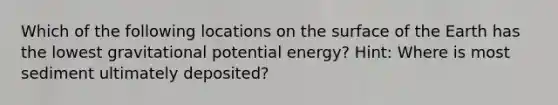 Which of the following locations on the surface of the Earth has the lowest gravitational potential energy? Hint: Where is most sediment ultimately deposited?