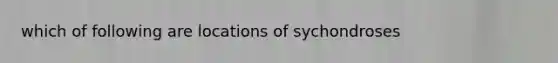 which of following are locations of sychondroses