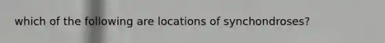 which of the following are locations of synchondroses?