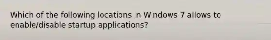 Which of the following locations in Windows 7 allows to enable/disable startup applications?