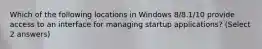 Which of the following locations in Windows 8/8.1/10 provide access to an interface for managing startup applications? (Select 2 answers)