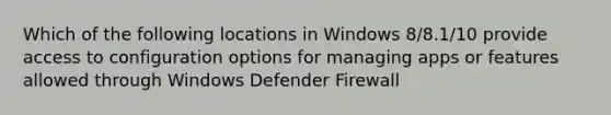 Which of the following locations in Windows 8/8.1/10 provide access to configuration options for managing apps or features allowed through Windows Defender Firewall