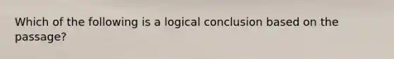 Which of the following is a logical conclusion based on the passage?