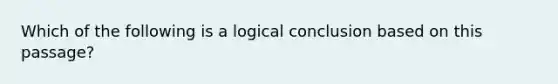 Which of the following is a logical conclusion based on this passage?