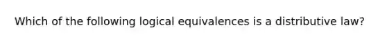 Which of the following logical equivalences is a distributive law?