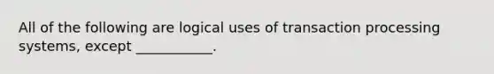 All of the following are logical uses of transaction processing systems, except ___________.