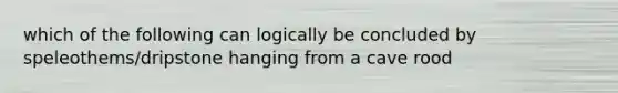 which of the following can logically be concluded by speleothems/dripstone hanging from a cave rood