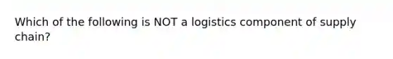 Which of the following is NOT a logistics component of supply chain?