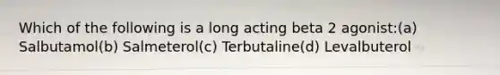 Which of the following is a long acting beta 2 agonist:(a) Salbutamol(b) Salmeterol(c) Terbutaline(d) Levalbuterol