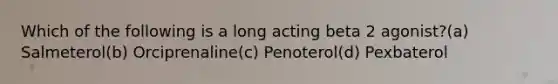 Which of the following is a long acting beta 2 agonist?(a) Salmeterol(b) Orciprenaline(c) Penoterol(d) Pexbaterol