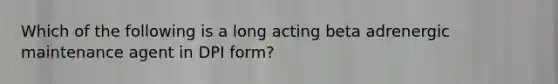 Which of the following is a long acting beta adrenergic maintenance agent in DPI form?