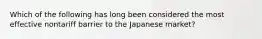 Which of the following has long been considered the most effective nontariff barrier to the Japanese market?